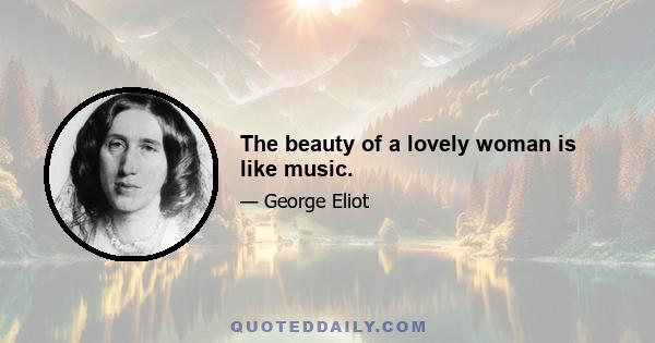 The beauty of a lovely woman is like music.