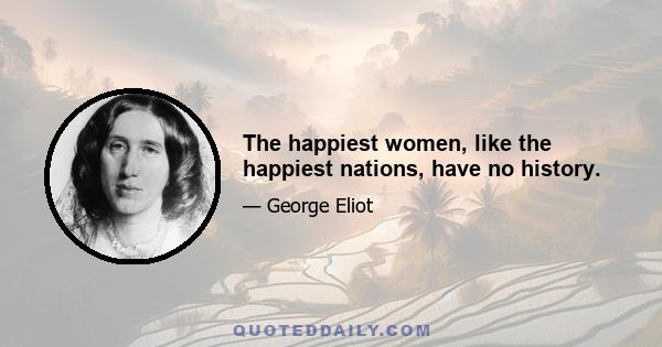 The happiest women, like the happiest nations, have no history.