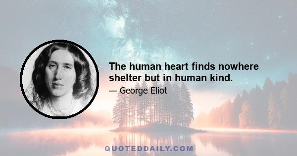 The human heart finds nowhere shelter but in human kind.