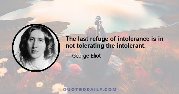 The last refuge of intolerance is in not tolerating the intolerant.