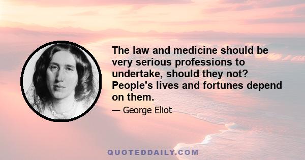 The law and medicine should be very serious professions to undertake, should they not? People's lives and fortunes depend on them.