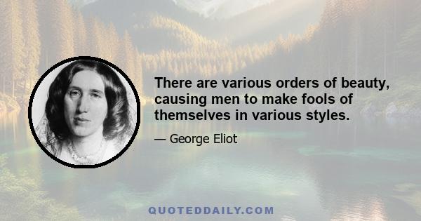 There are various orders of beauty, causing men to make fools of themselves in various styles.