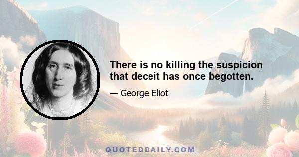 There is no killing the suspicion that deceit has once begotten.