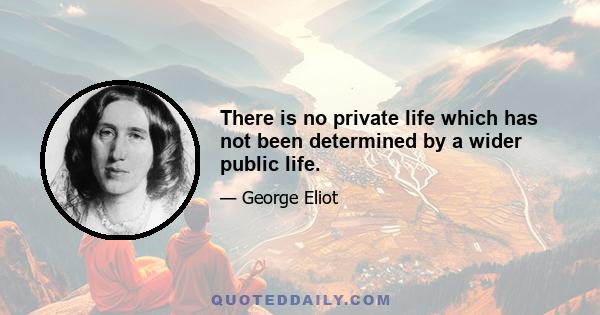 There is no private life which has not been determined by a wider public life.