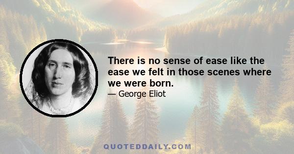 There is no sense of ease like the ease we felt in those scenes where we were born.