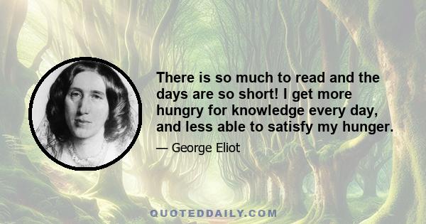 There is so much to read and the days are so short! I get more hungry for knowledge every day, and less able to satisfy my hunger.