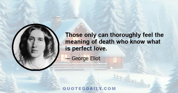 Those only can thoroughly feel the meaning of death who know what is perfect love.