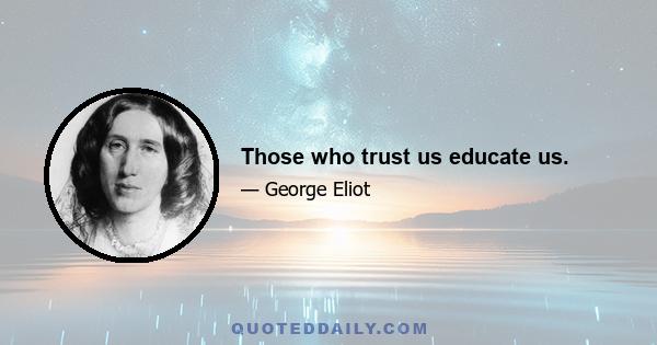 Those who trust us educate us.