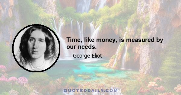 Time, like money, is measured by our needs.