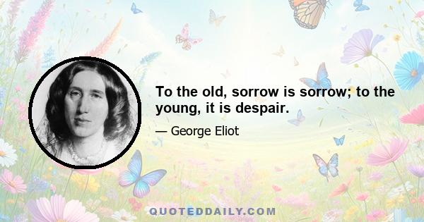 To the old, sorrow is sorrow; to the young, it is despair.