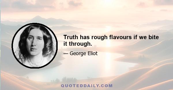 Truth has rough flavours if we bite it through.