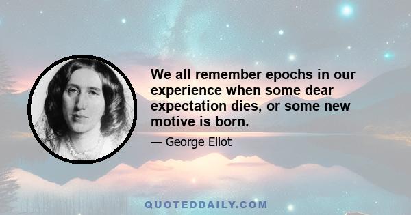 We all remember epochs in our experience when some dear expectation dies, or some new motive is born.