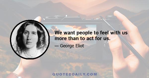 We want people to feel with us more than to act for us.