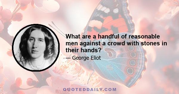 What are a handful of reasonable men against a crowd with stones in their hands?