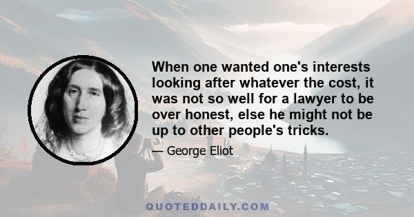 When one wanted one's interests looking after whatever the cost, it was not so well for a lawyer to be over honest, else he might not be up to other people's tricks.