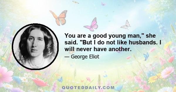 You are a good young man, she said. But I do not like husbands. I will never have another.