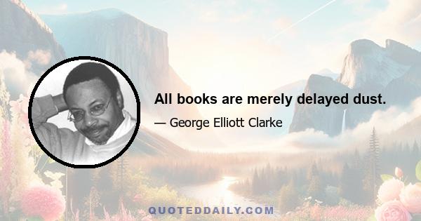 All books are merely delayed dust.