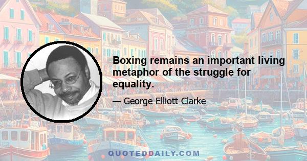 Boxing remains an important living metaphor of the struggle for equality.