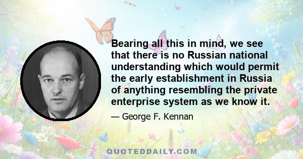 Bearing all this in mind, we see that there is no Russian national understanding which would permit the early establishment in Russia of anything resembling the private enterprise system as we know it.