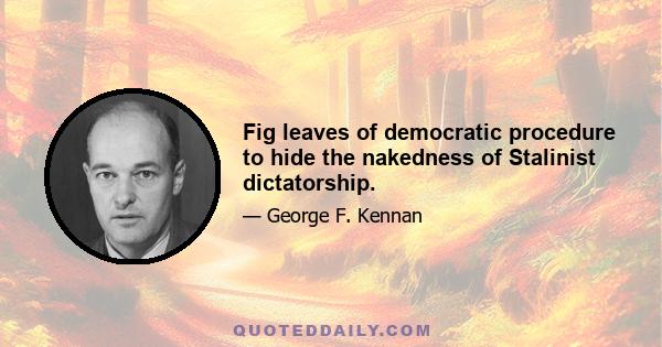 Fig leaves of democratic procedure to hide the nakedness of Stalinist dictatorship.