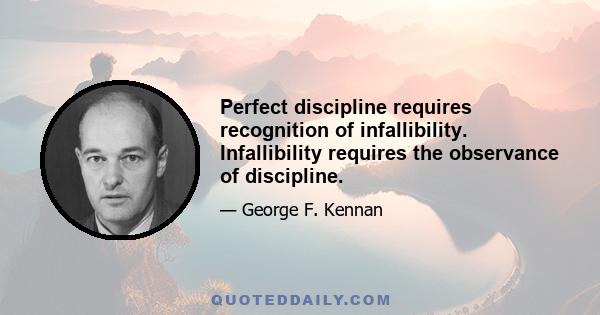 Perfect discipline requires recognition of infallibility. Infallibility requires the observance of discipline.