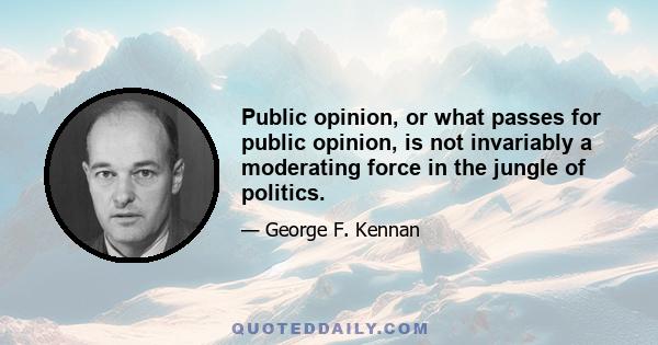 Public opinion, or what passes for public opinion, is not invariably a moderating force in the jungle of politics.