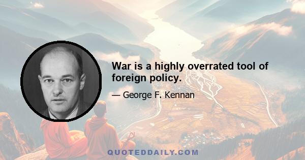 War is a highly overrated tool of foreign policy.