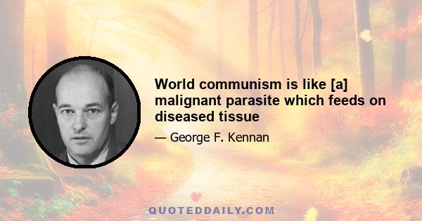 World communism is like [a] malignant parasite which feeds on diseased tissue