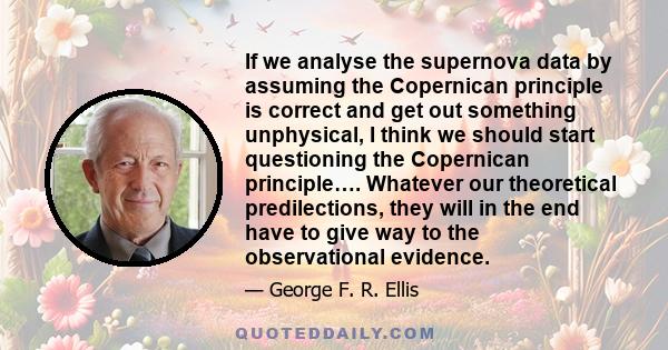 If we analyse the supernova data by assuming the Copernican principle is correct and get out something unphysical, I think we should start questioning the Copernican principle…. Whatever our theoretical predilections,