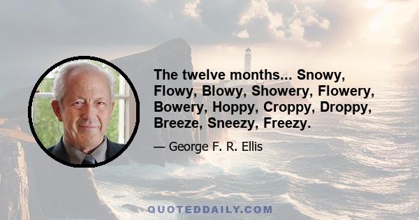 The twelve months... Snowy, Flowy, Blowy, Showery, Flowery, Bowery, Hoppy, Croppy, Droppy, Breeze, Sneezy, Freezy.