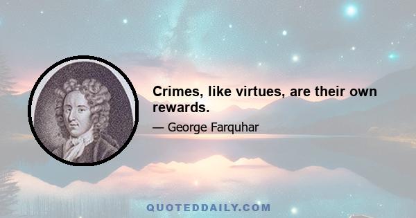 Crimes, like virtues, are their own rewards.