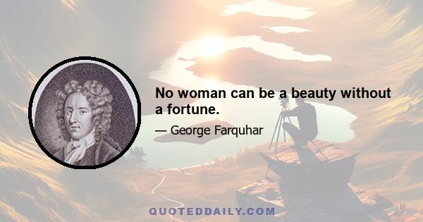 No woman can be a beauty without a fortune.