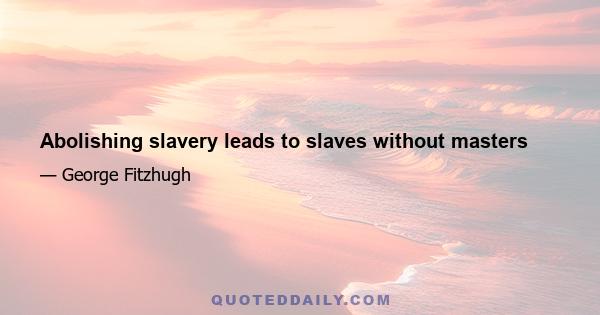 Abolishing slavery leads to slaves without masters