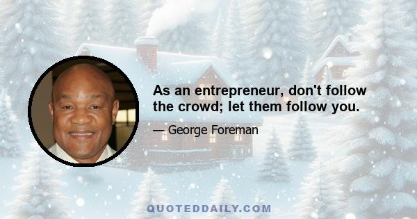 As an entrepreneur, don't follow the crowd; let them follow you.