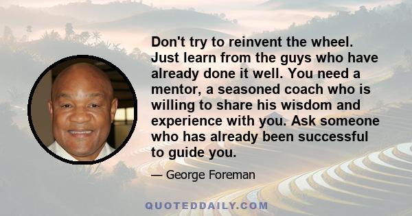 Don't try to reinvent the wheel. Just learn from the guys who have already done it well. You need a mentor, a seasoned coach who is willing to share his wisdom and experience with you. Ask someone who has already been