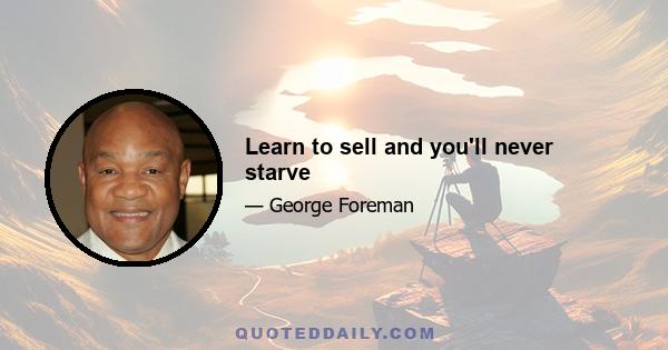 Learn to sell and you'll never starve