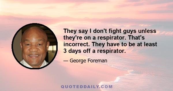 They say I don't fight guys unless they're on a respirator. That's incorrect. They have to be at least 3 days off a respirator.