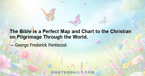 The Bible is a Perfect Map and Chart to the Christian on Pilgrimage Through the World.