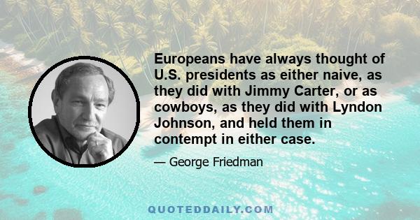 Europeans have always thought of U.S. presidents as either naive, as they did with Jimmy Carter, or as cowboys, as they did with Lyndon Johnson, and held them in contempt in either case.