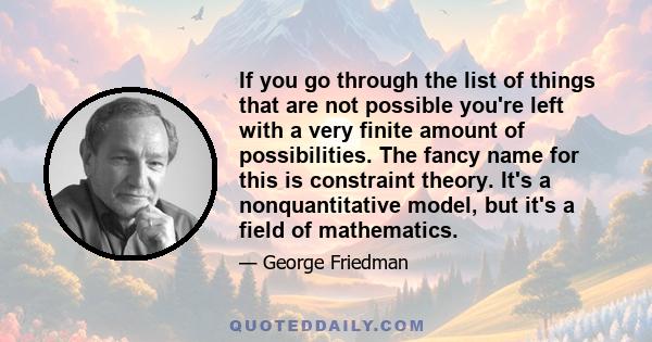 If you go through the list of things that are not possible you're left with a very finite amount of possibilities. The fancy name for this is constraint theory. It's a nonquantitative model, but it's a field of