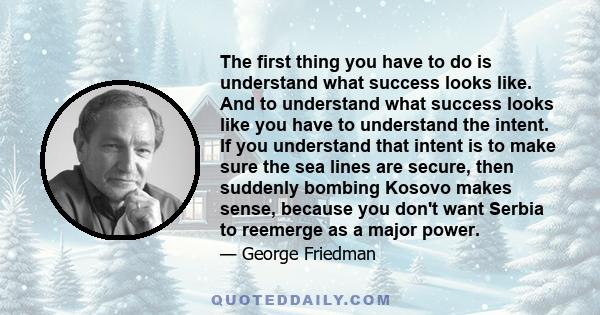 The first thing you have to do is understand what success looks like. And to understand what success looks like you have to understand the intent. If you understand that intent is to make sure the sea lines are secure,