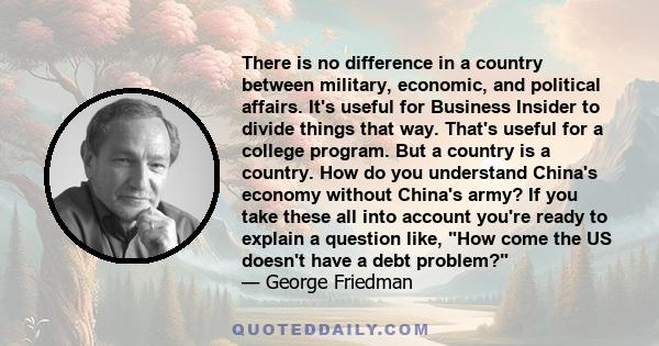 There is no difference in a country between military, economic, and political affairs. It's useful for Business Insider to divide things that way. That's useful for a college program. But a country is a country. How do