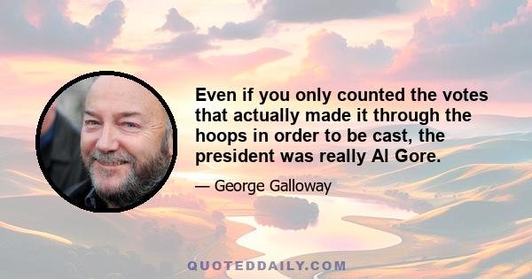 Even if you only counted the votes that actually made it through the hoops in order to be cast, the president was really Al Gore.