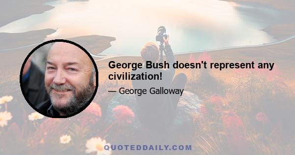 George Bush doesn't represent any civilization!