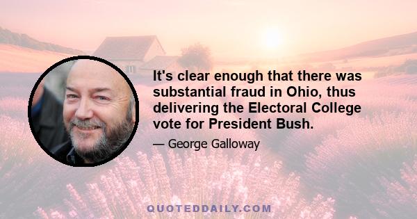 It's clear enough that there was substantial fraud in Ohio, thus delivering the Electoral College vote for President Bush.