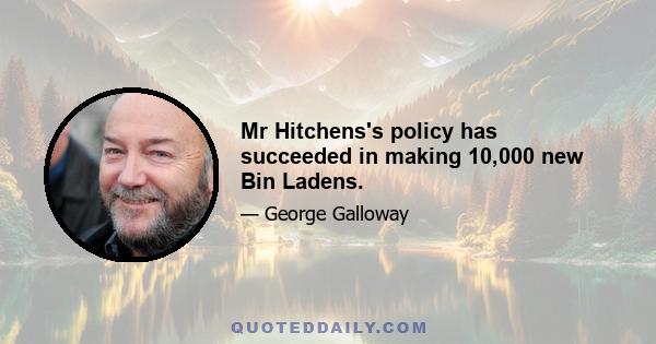 Mr Hitchens's policy has succeeded in making 10,000 new Bin Ladens.