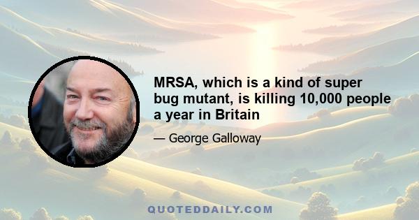 MRSA, which is a kind of super bug mutant, is killing 10,000 people a year in Britain