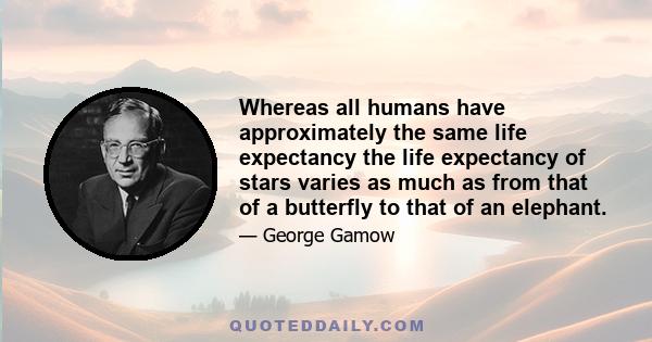 Whereas all humans have approximately the same life expectancy the life expectancy of stars varies as much as from that of a butterfly to that of an elephant.