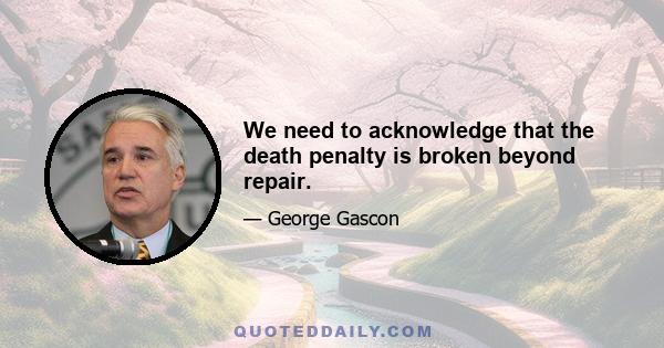 We need to acknowledge that the death penalty is broken beyond repair.