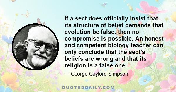 If a sect does officially insist that its structure of belief demands that evolution be false, then no compromise is possible. An honest and competent biology teacher can only conclude that the sect's beliefs are wrong